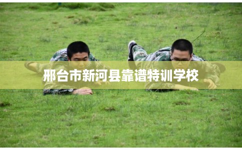 邢台市新河县靠谱特训学校