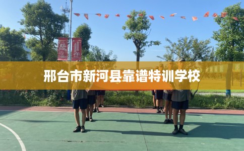 邢台市新河县靠谱特训学校
