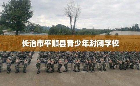 长治市平顺县青少年封闭学校