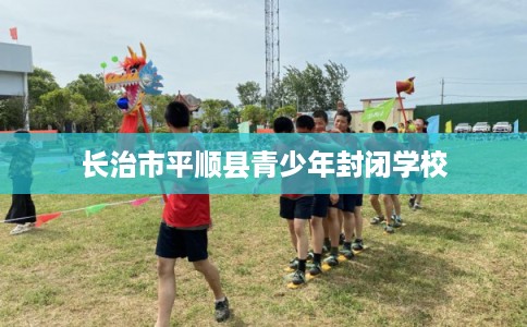 长治市平顺县青少年封闭学校