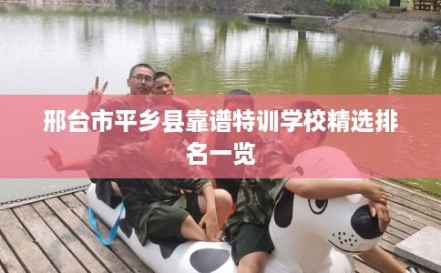 邢台市平乡县靠谱特训学校精选排名一览