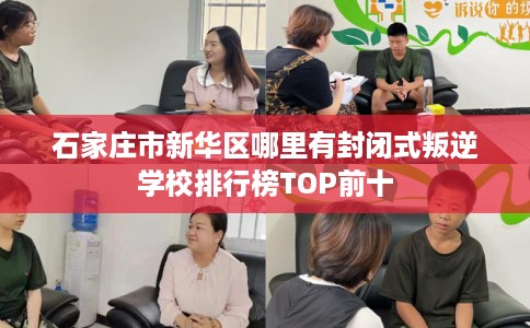 石家庄市新华区哪里有封闭式叛逆学校排行榜TOP前十