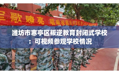 潍坊市寒亭区叛逆教育封闭式学校:可视频参观学校情况 潍坊市寒亭区叛逆教育封闭式学校:可视频参观学校情况