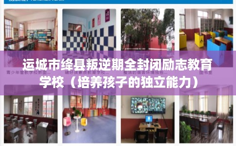 运城市绛县叛逆期全封闭励志教育学校（培养孩子的独立能力）