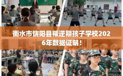 衡水市饶阳县叛逆期孩子学校2026年数据证明! 衡水市饶阳县叛逆期孩子学校2026年数据证明!