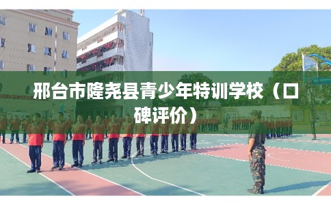 邢台市隆尧县青少年特训学校（口碑评价）