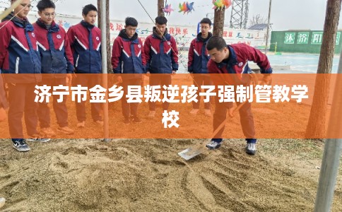 济宁市金乡县叛逆孩子强制管教学校