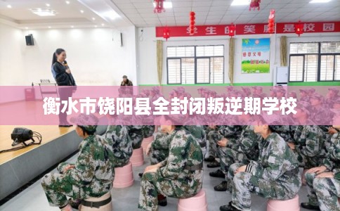 衡水市饶阳县全封闭叛逆期学校
