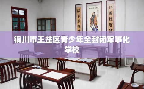铜川市王益区青少年全封闭军事化学校