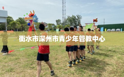 衡水市深州市青少年管教中心