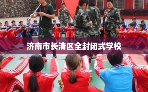 济南市长清区全封闭式学校