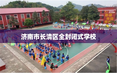 济南市长清区全封闭式学校