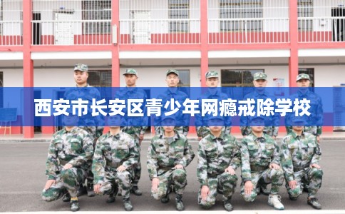 西安市长安区青少年网瘾戒除学校