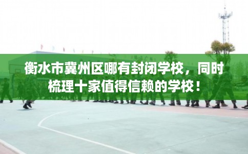 衡水市冀州区哪有封闭学校,同时梳理十家值得信赖的学校!
