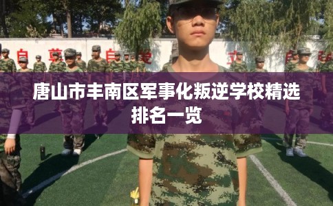 唐山市丰南区军事化叛逆学校精选排名一览