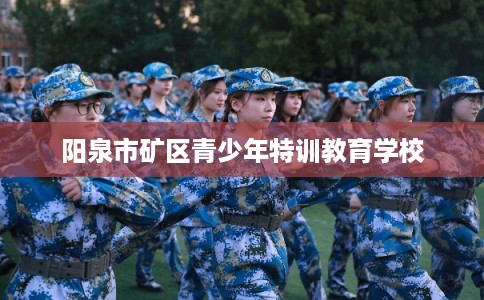 阳泉市矿区青少年特训教育学校 阳泉市矿区青少年特训教育学校