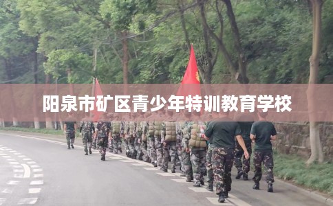 阳泉市矿区青少年特训教育学校