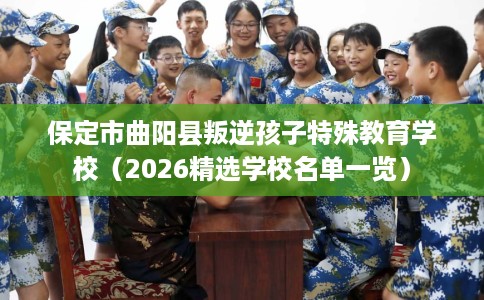 保定市曲阳县叛逆孩子特殊教育学校(2026精选学校名单一览) 保定市曲阳县叛逆孩子特殊教育学校(2026精选学校名单一览)