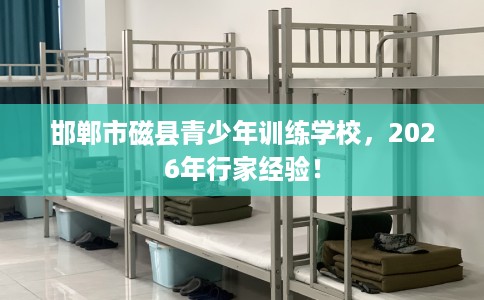 邯郸市磁县青少年训练学校,2026年行家经验!
