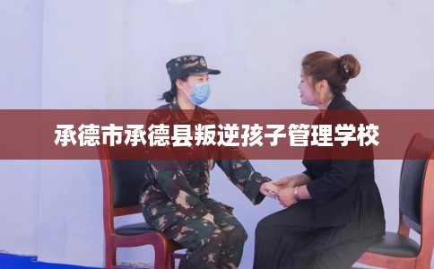 承德市承德县叛逆孩子管理学校