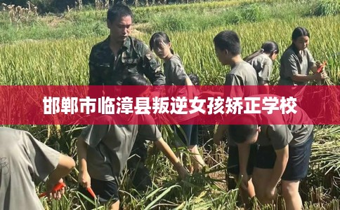 邯郸市临漳县叛逆女孩矫正学校