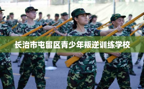 长治市屯留区青少年叛逆训练学校