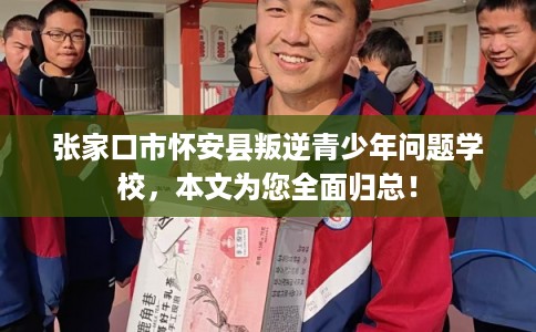 张家口市怀安县叛逆青少年问题学校,本文为您全面归总! 张家口市怀安县叛逆青少年问题学校,本文为您全面归总!