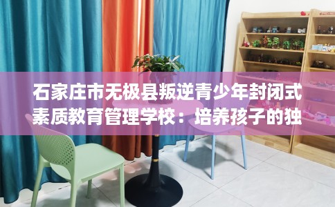 石家庄市无极县叛逆青少年封闭式素质教育管理学校:培养孩子的独立能力