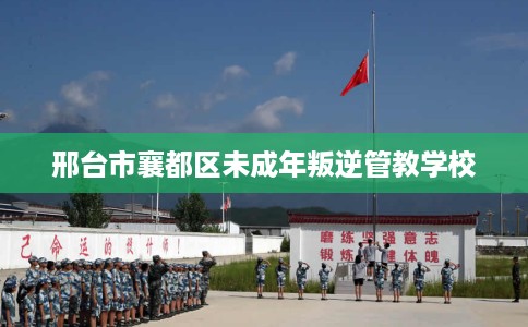 邢台市襄都区未成年叛逆管教学校 邢台市襄都区未成年叛逆管教学校