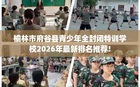榆林市府谷县青少年全封闭特训学校2026年最新排名推荐!