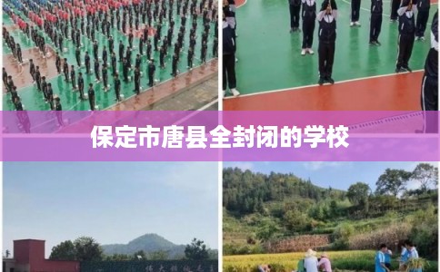 保定市唐县全封闭的学校 保定市唐县全封闭的学校