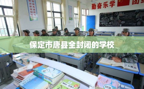 保定市唐县全封闭的学校 保定市唐县全封闭的学校