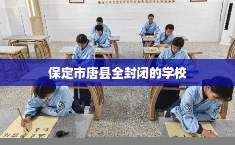 保定市唐县全封闭的学校 保定市唐县全封闭的学校