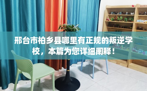 邢台市柏乡县哪里有正规的叛逆学校,本篇为您详细阐释! 邢台市柏乡县哪里有正规的叛逆学校,本篇为您详细阐释!
