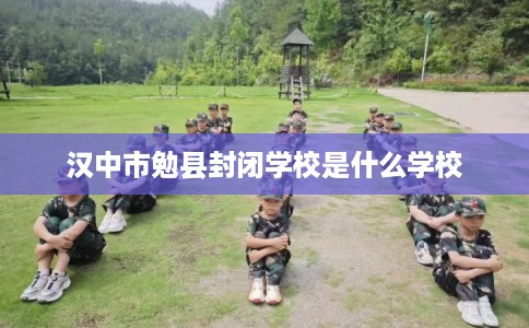 汉中市勉县封闭学校是什么学校