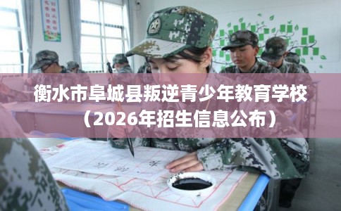 衡水市阜城县叛逆青少年教育学校(2026年招生信息公布) 衡水市阜城县叛逆青少年教育学校(2026年招生信息公布)