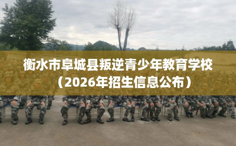 衡水市阜城县叛逆青少年教育学校（2026年招生信息公布）