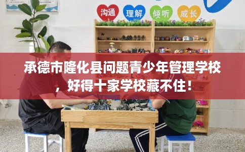 承德市隆化县问题青少年管理学校,好得十家学校藏不住!