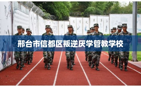 邢台市信都区叛逆厌学管教学校