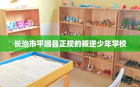 长治市平顺县正规的叛逆少年学校