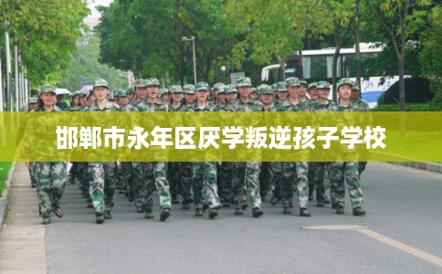 邯郸市永年区厌学叛逆孩子学校