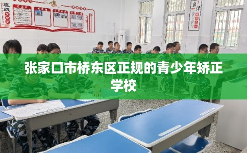 张家口市桥东区正规的青少年矫正学校