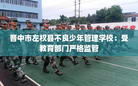 晋中市左权县不良少年管理学校：受教育部门严格监管