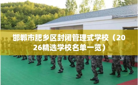 邯郸市肥乡区封闭管理式学校（2026精选学校名单一览）