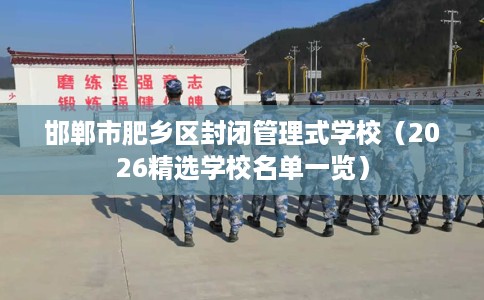 邯郸市肥乡区封闭管理式学校（2026精选学校名单一览）