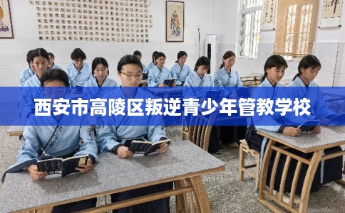 西安市高陵区叛逆青少年管教学校
