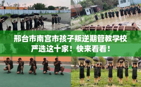 邢台市南宫市孩子叛逆期管教学校严选这十家!快来看看! 邢台市南宫市孩子叛逆期管教学校严选这十家!快来看看!