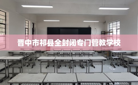 晋中市祁县全封闭专门管教学校