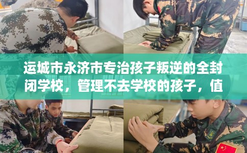 运城市永济市专治孩子叛逆的全封闭学校,管理不去学校的孩子,值得一看! 运城市永济市专治孩子叛逆的全封闭学校,管理不去学校的孩子,值得一看!