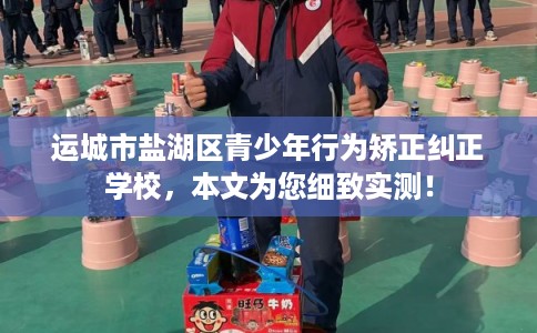运城市盐湖区青少年行为矫正纠正学校,本文为您细致实测! 运城市盐湖区青少年行为矫正纠正学校,本文为您细致实测!